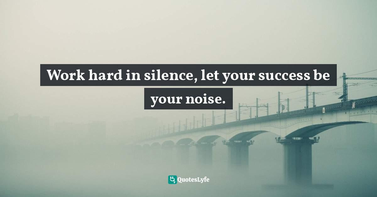 Work hard in silence, let your success be your noise.