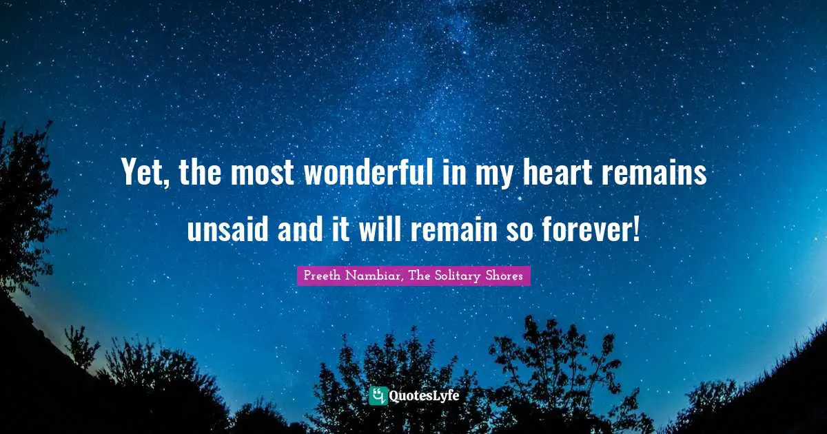 Yet, the most wonderful in my heart remains unsaid and it will remain so forever!