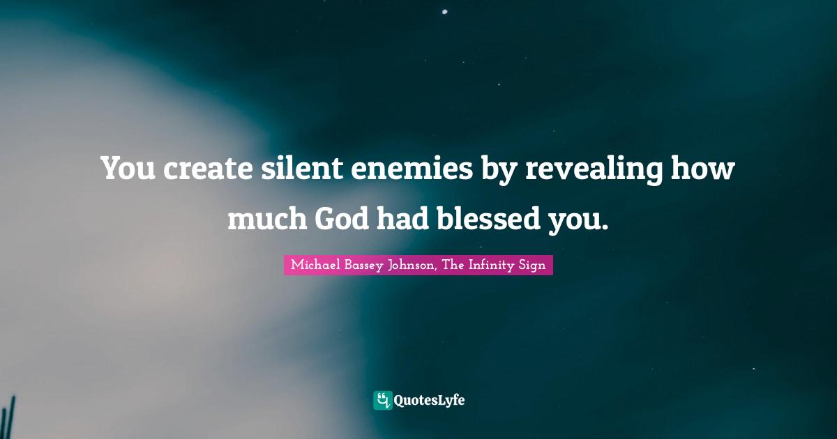 Michael Bassey Johnson, The Infinity Sign Quotes: You create silent enemies by revealing how much God had blessed you.