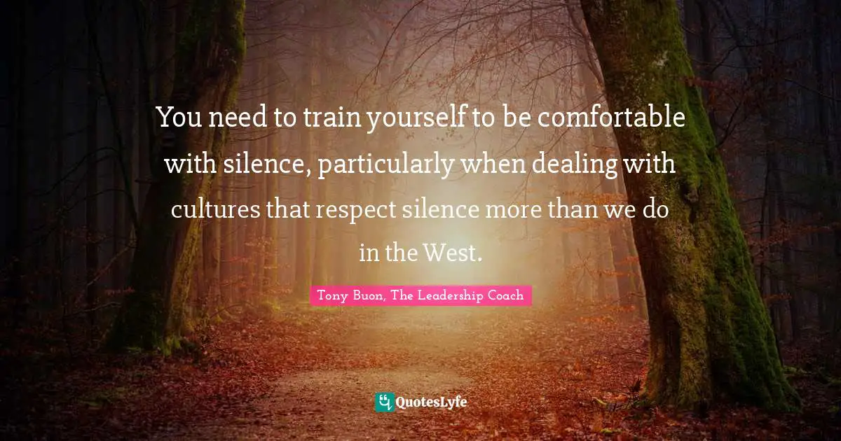You need to train yourself to be comfortable with silence, particularly when dealing with cultures that respect silence more than we do in the West.