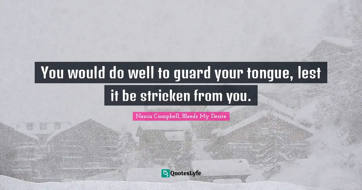 You would do well to guard your tongue, lest it be stricken from you.