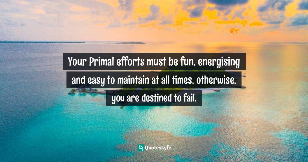 Your Primal efforts must be fun, energising and easy to maintain at al