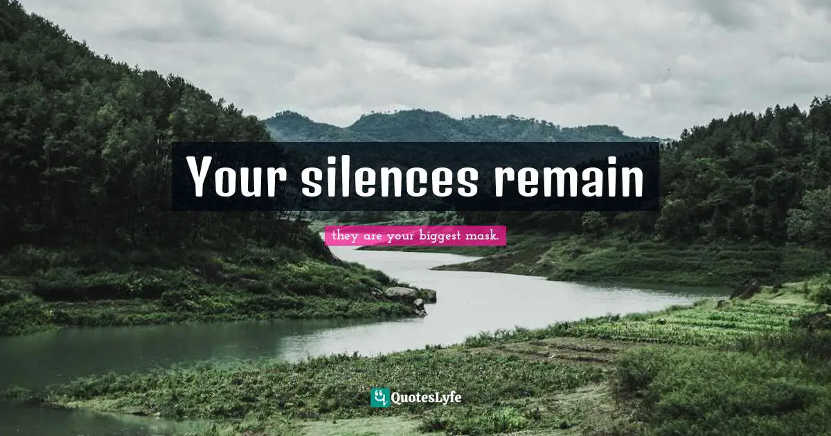 Your silences remain