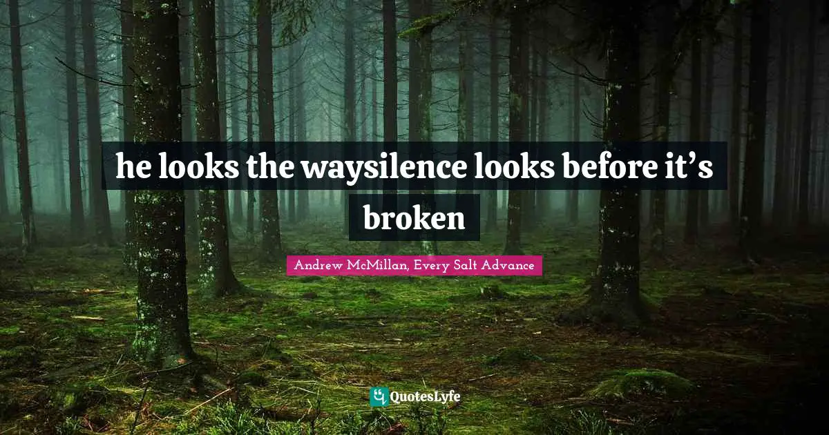 he looks the waysilence looks before it’s broken