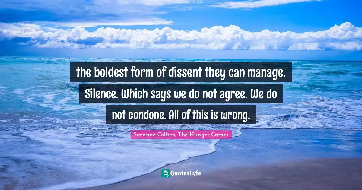The Hunger Games Quotes: "the boldest form of dissent they can manage. Silence. Which says we do not agree. We do not condone. All of this is wrong."