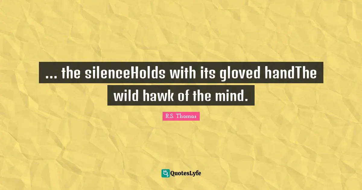 ... the silenceHolds with its gloved handThe wild hawk of the mind.