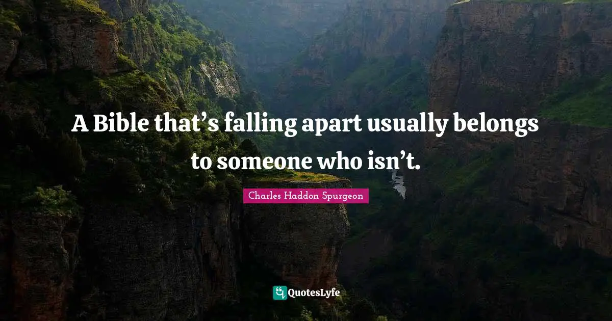 Charles Haddon Spurgeon Quotes: "A Bible that’s falling apart usually belongs to someone who isn’t."