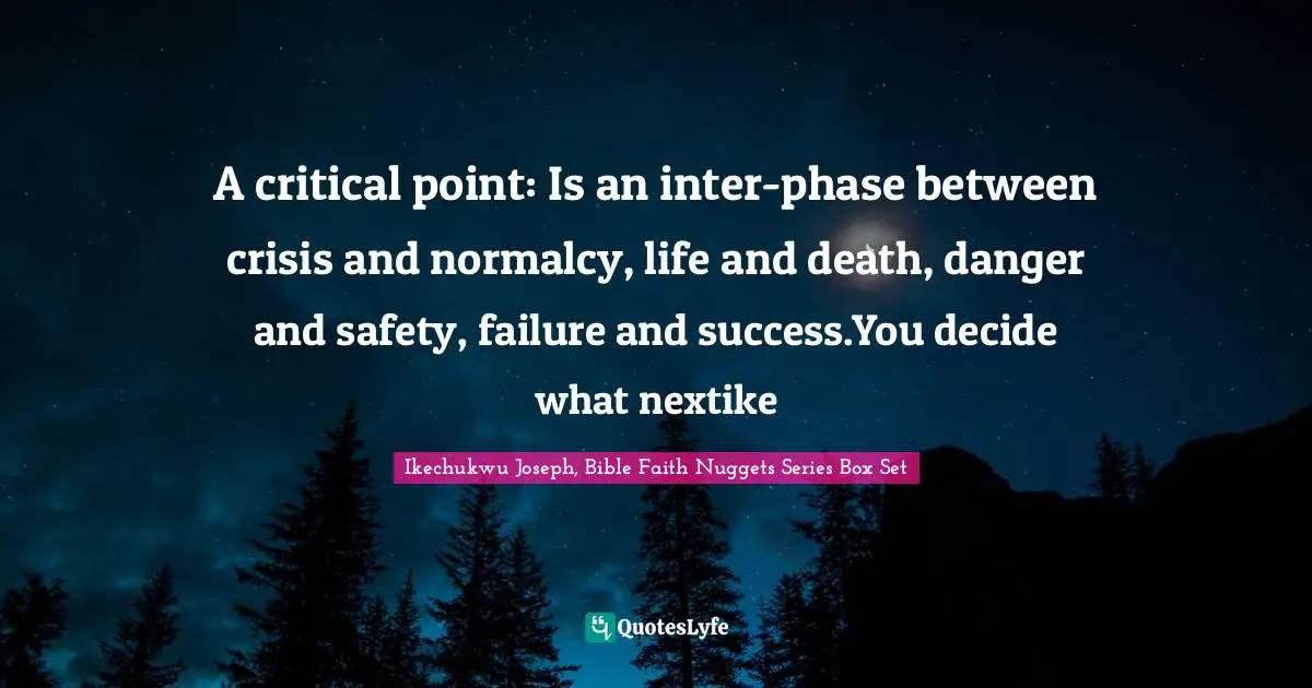 A critical point: Is an inter-phase between crisis and normalcy, life and death, danger and safety, failure and success.You decide what nextike