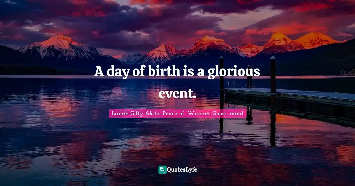 Birthday Present Quotes: "A day of birth is a glorious event."