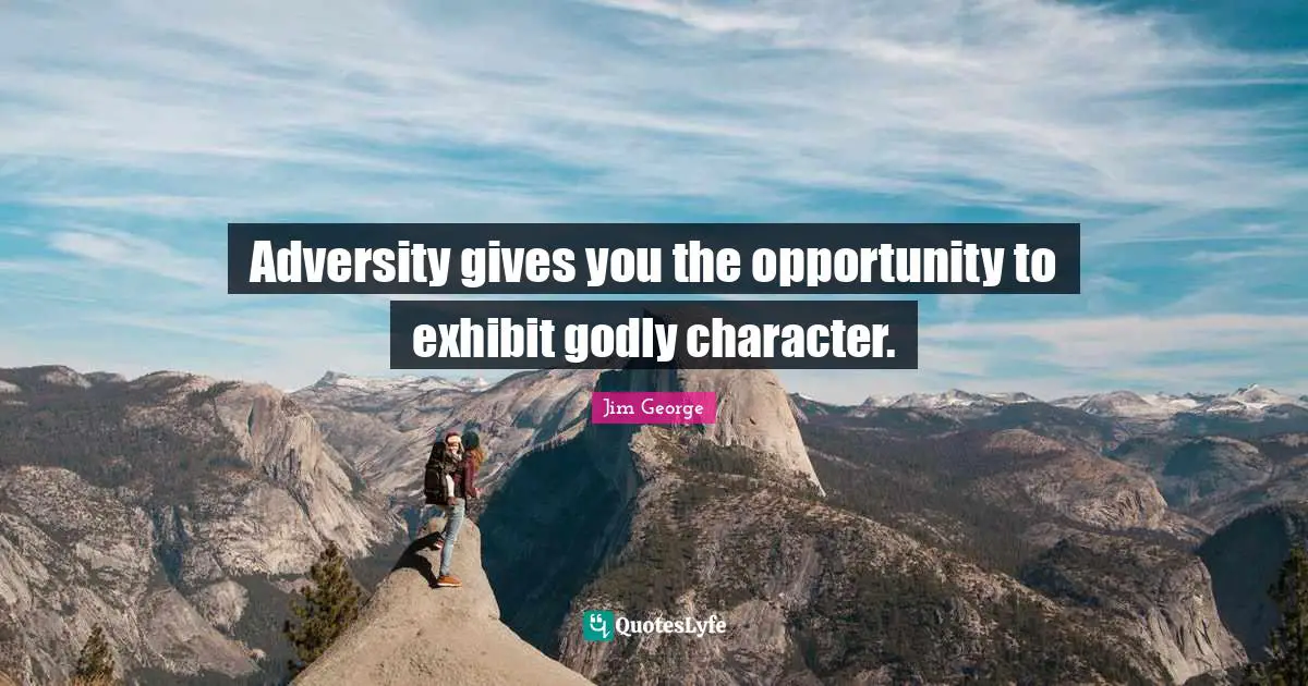 Adversity gives you the opportunity to exhibit godly character.