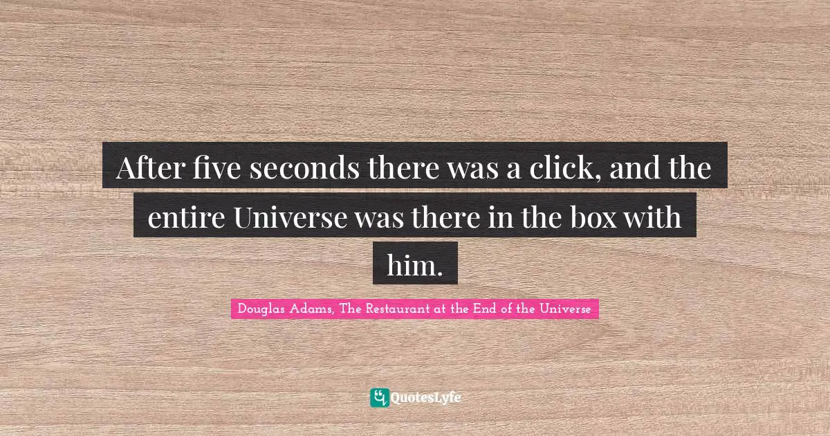 After five seconds there was a click, and the entire Universe was there in the box with him.