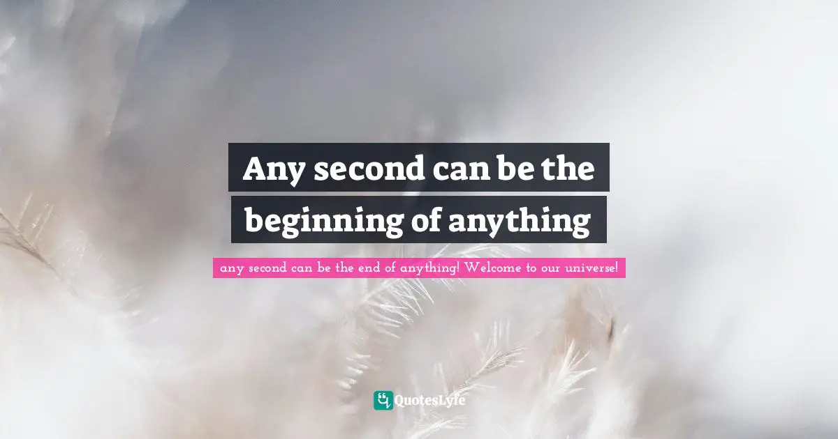 Any second can be the beginning of anything