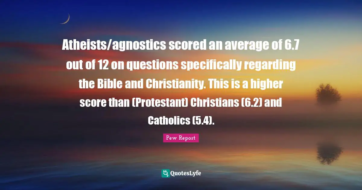 Atheists/agnostics scored an average of 6.7 out of 12 on questions specifically regarding the Bible and Christianity. This is a higher score than (Protestant) Christians (6.2) and Catholics (5.4).