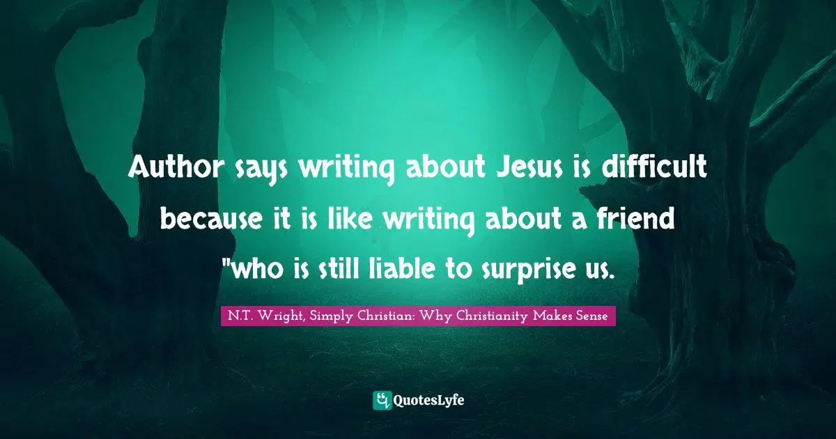 Author says writing about Jesus is difficult because it is like writing about a friend "who is still liable to surprise us.