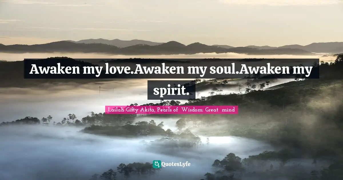 Shine Your Light Quotes: "Awaken my love.Awaken my soul.Awaken my spirit."