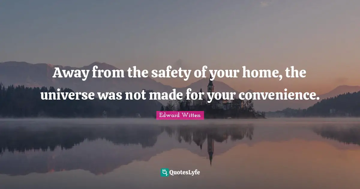Away from the safety of your home, the universe was not made for your convenience.
