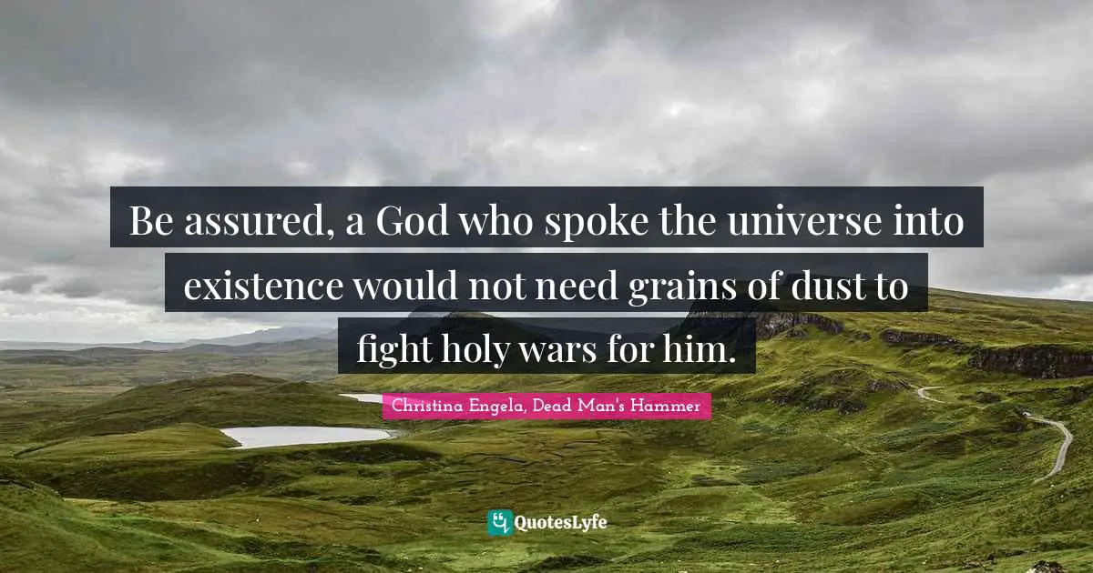 Be assured, a God who spoke the universe into existence would not need grains of dust to fight holy wars for him.
