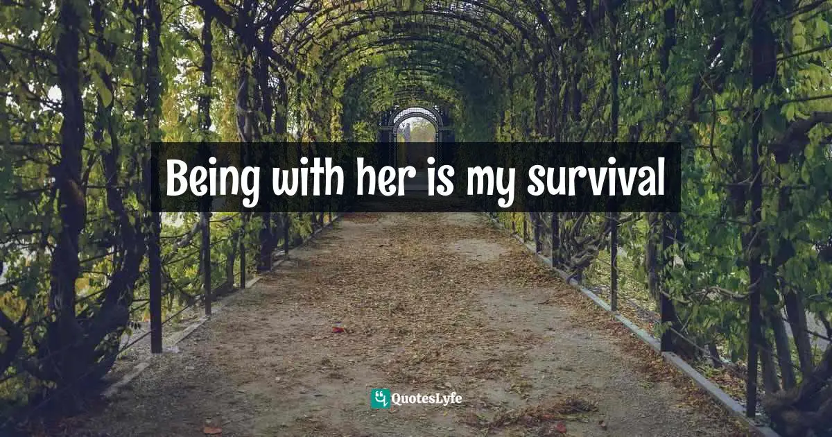 Being with her is my survival