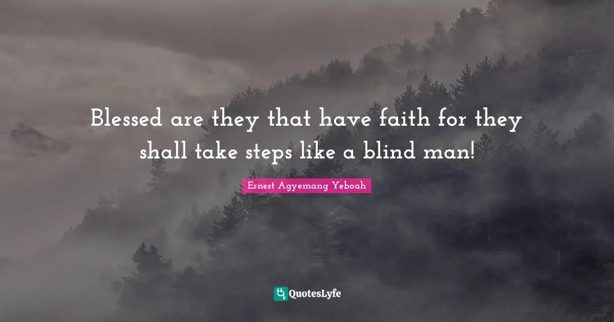 Blessed are they that have faith for they shall take steps like a blind man!
