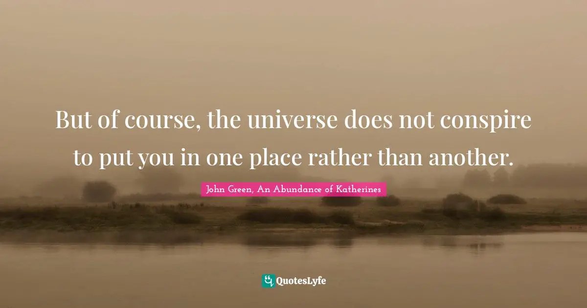 But of course, the universe does not conspire to put you in one place rather than another.