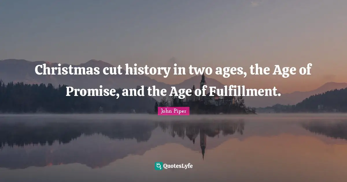 Christmas cut history in two ages, the Age of Promise, and the Age of Fulfillment.