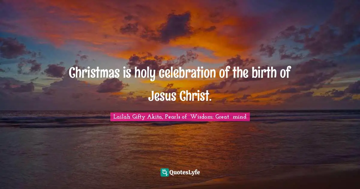 Christmas is holy celebration of the birth of Jesus Christ.