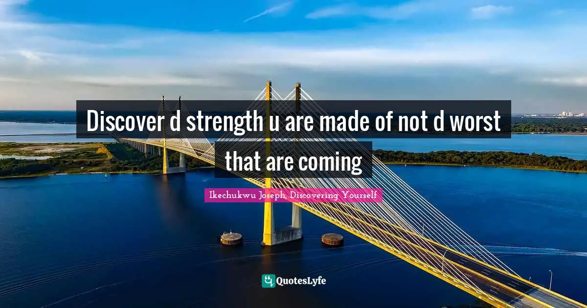 Ikechukwu Joseph, Discovering Yourself Quotes: "Discover d strength u are made of not d worst that are coming"