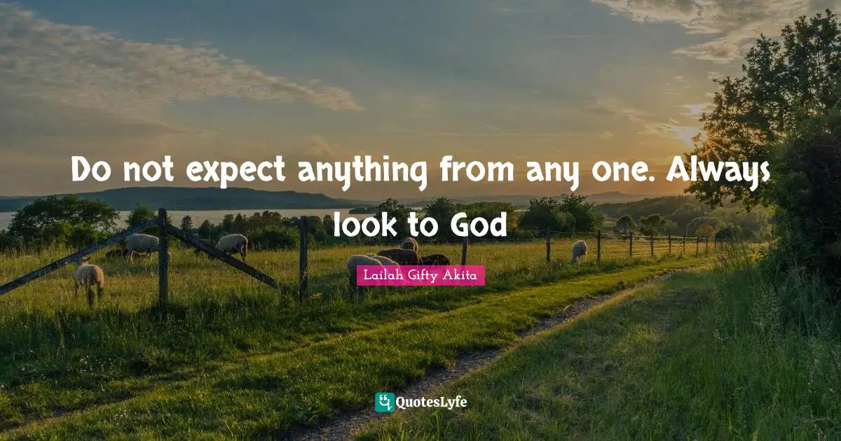 Expectation Quotes: "Do not expect anything from any one. Always look to God"