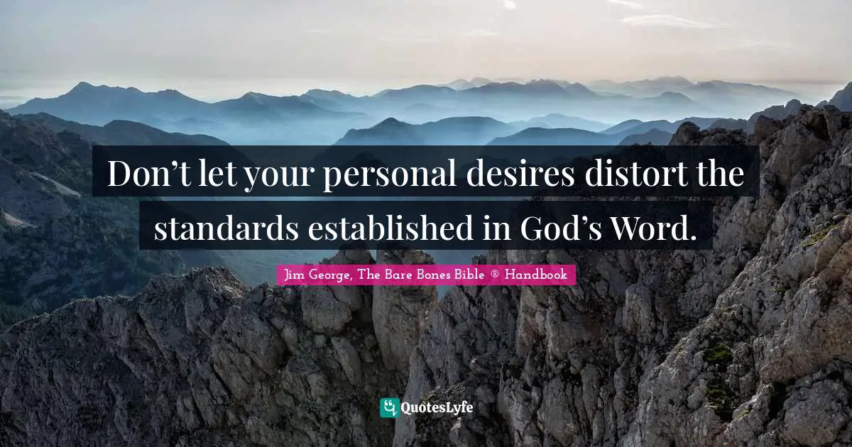 Jim George Quotes: "Don’t let your personal desires distort the standards established in God’s Word."