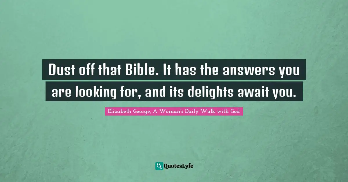 Searching Quotes: "Dust off that Bible. It has the answers you are looking for, and its delights await you."