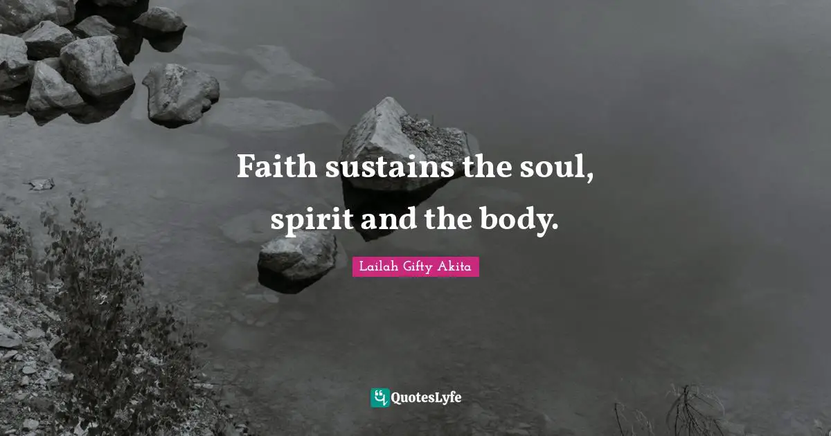 Faith sustains the soul, spirit and the body.