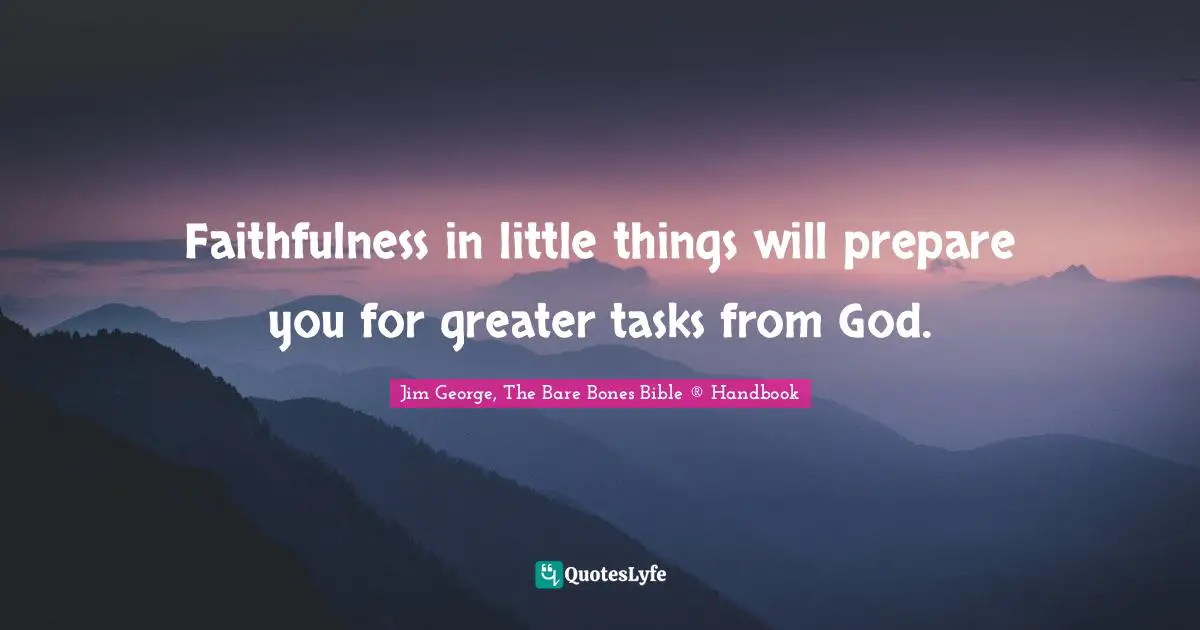 Faithfulness in little things will prepare you for greater tasks from God.