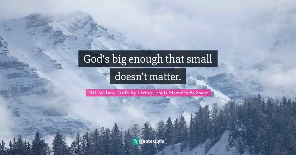 God's big enough that small doesn't matter.