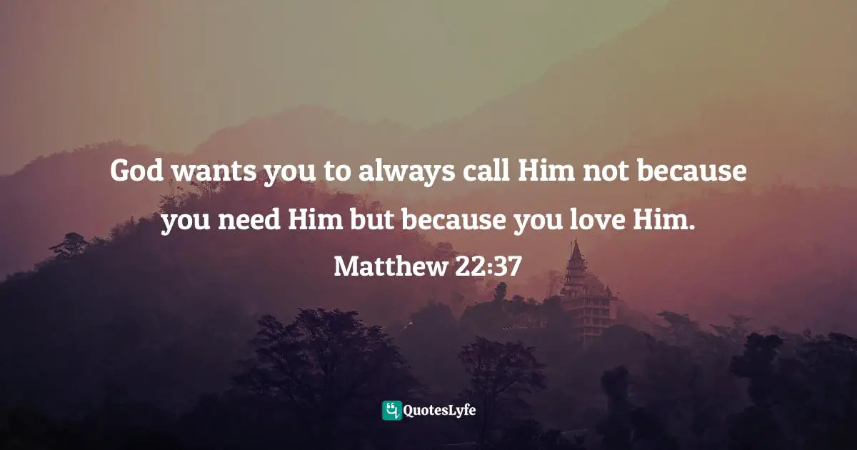 Felix Wantang, Face To Face Meetings With Jesus Christ 2 (Read Chapter One): Preparing For God's Paradise Quotes: "God wants you to always call Him not because you need Him but because you love Him. Matthew 22:37"