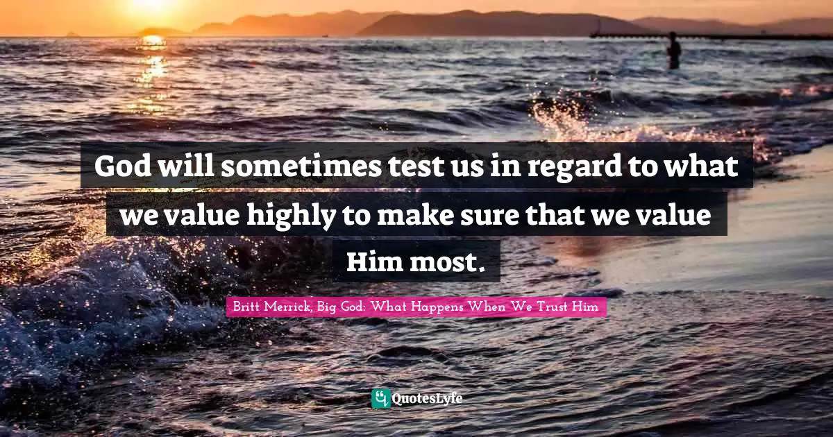 God will sometimes test us in regard to what we value highly to make sure that we value Him most.