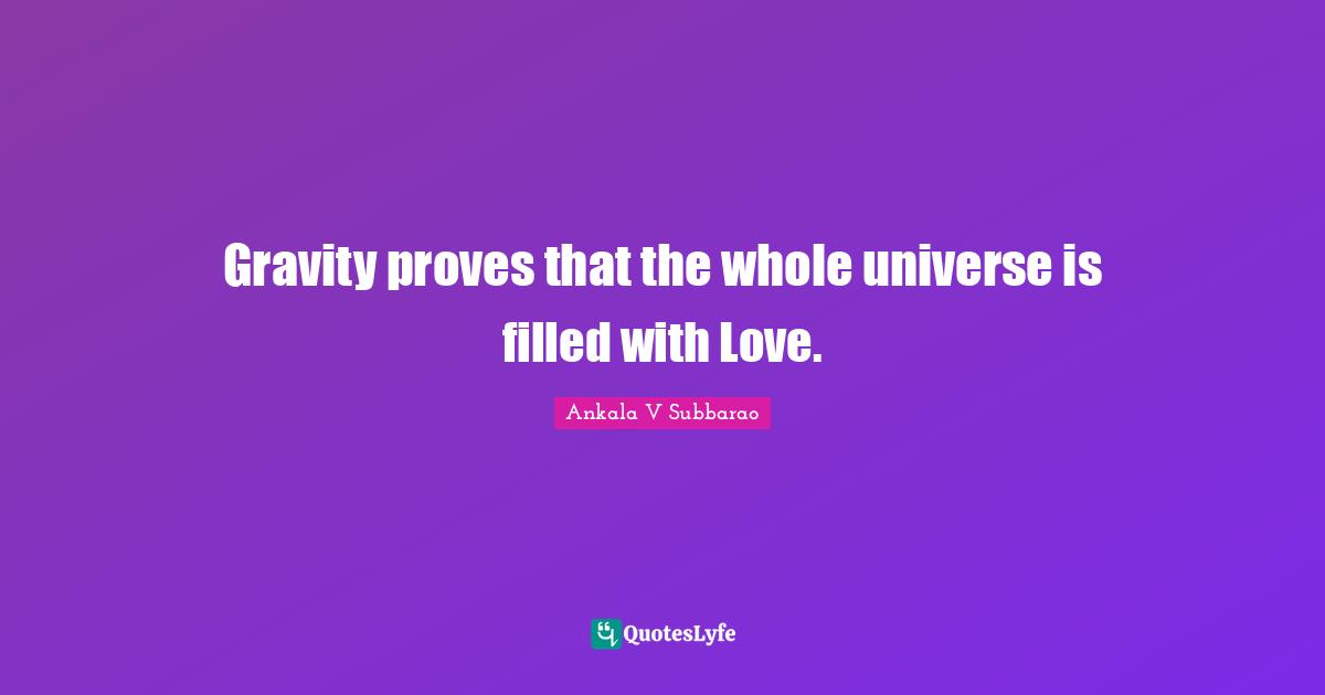 Gravity proves that the whole universe is filled with Love.