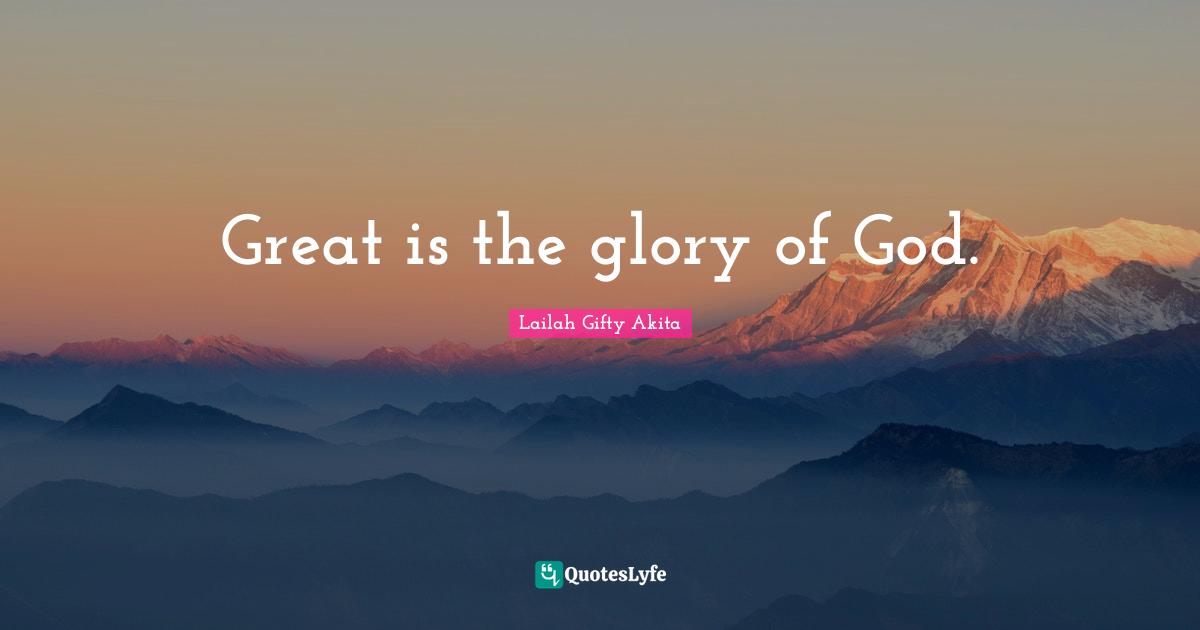 Great is the glory of God.