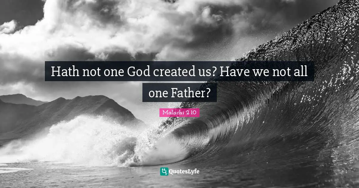 Hath not one God created us? Have we not all one Father?