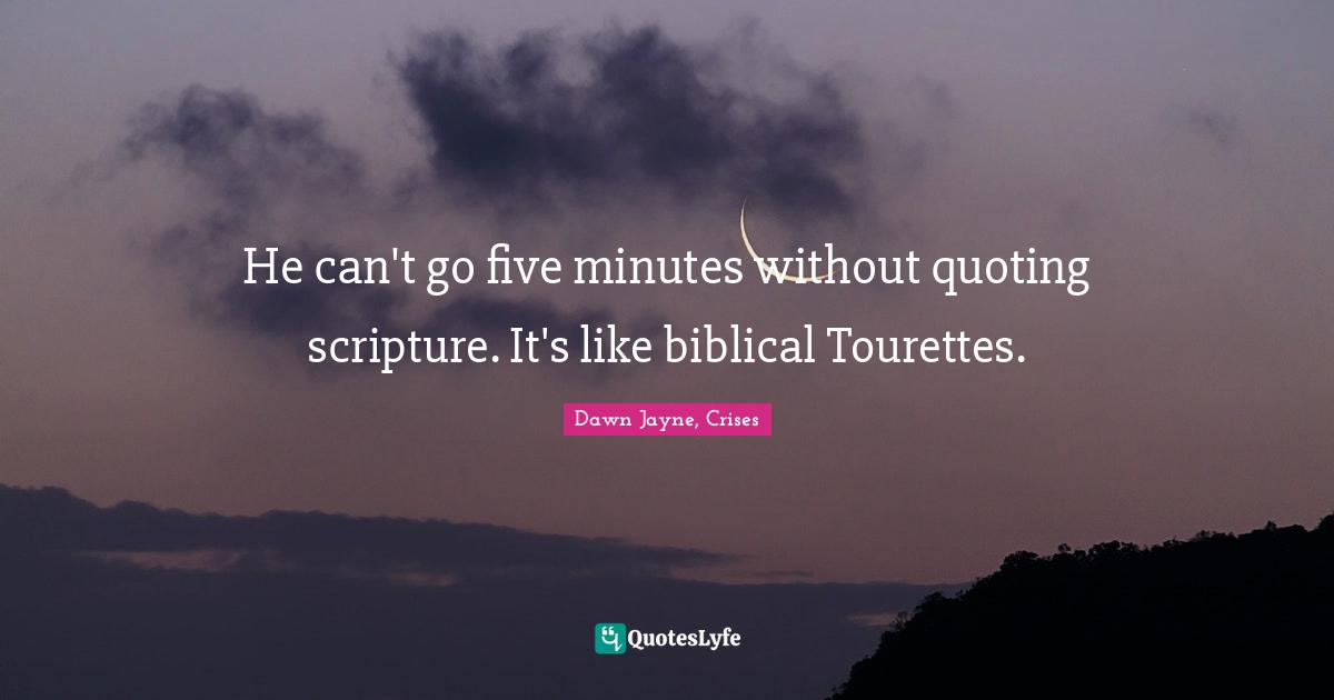Tourettes Quotes: "He can't go five minutes without quoting scripture. It's like biblical Tourettes."