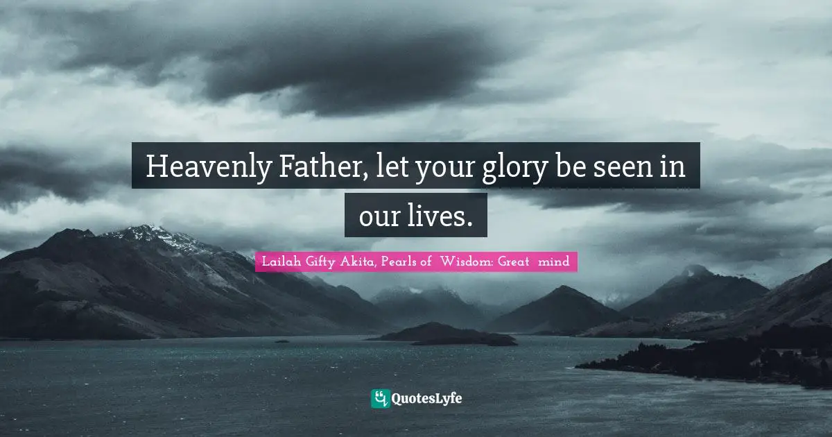 Heavenly Father, let your glory be seen in our lives.