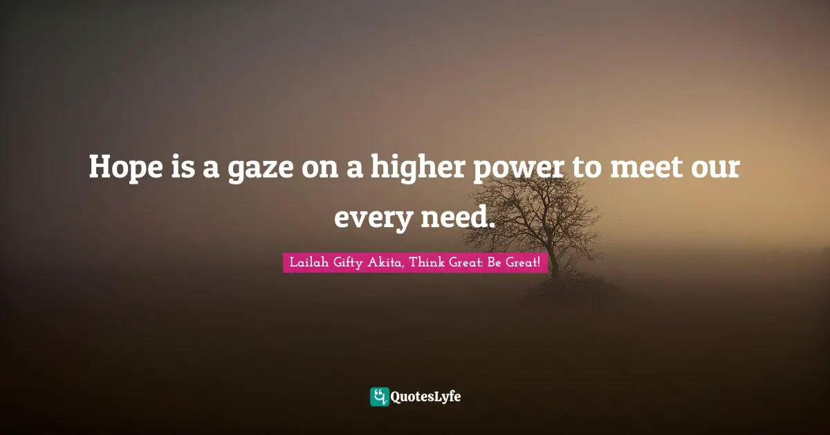 Hope is a gaze on a higher power to meet our every need.