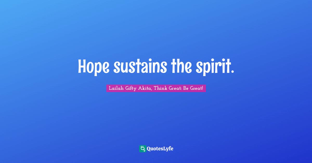 Hope sustains the spirit.