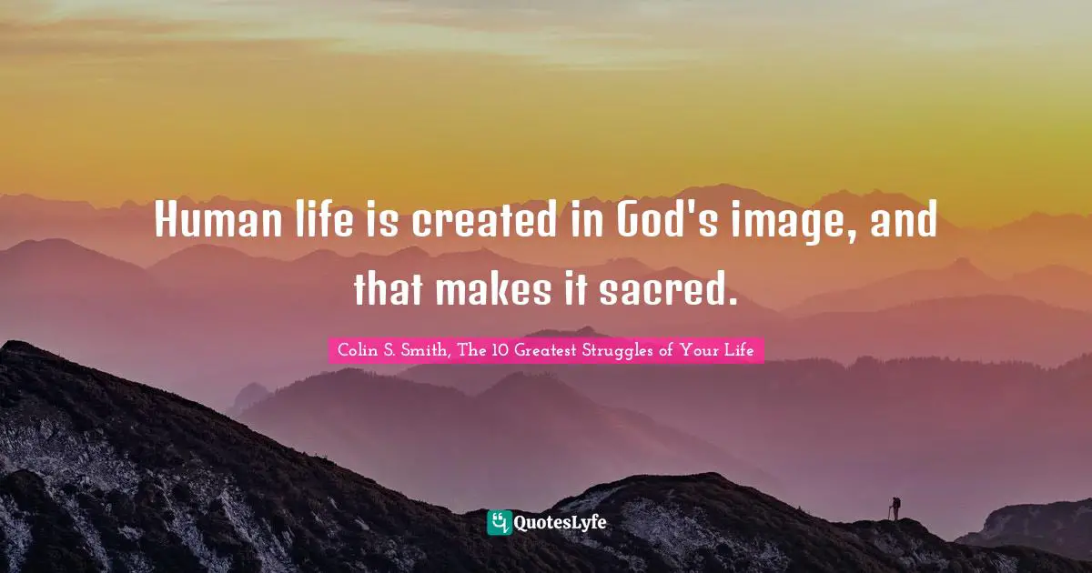 Human life is created in God's image, and that makes it sacred.