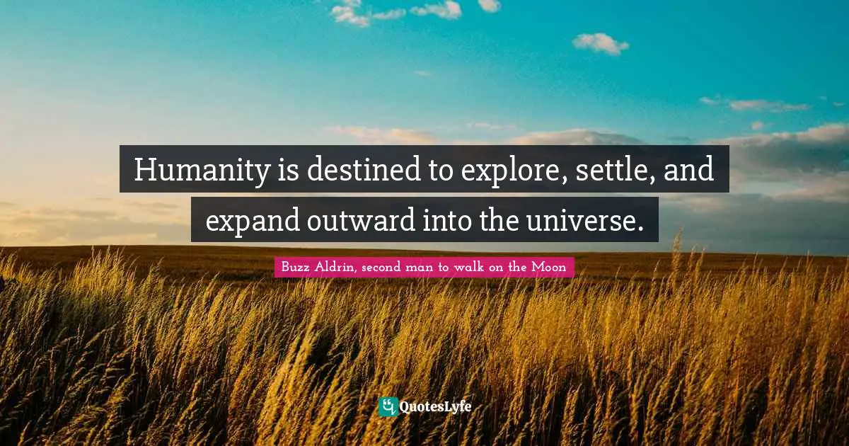 Explore Quotes: "Humanity is destined to explore, settle, and expand outward into the universe."