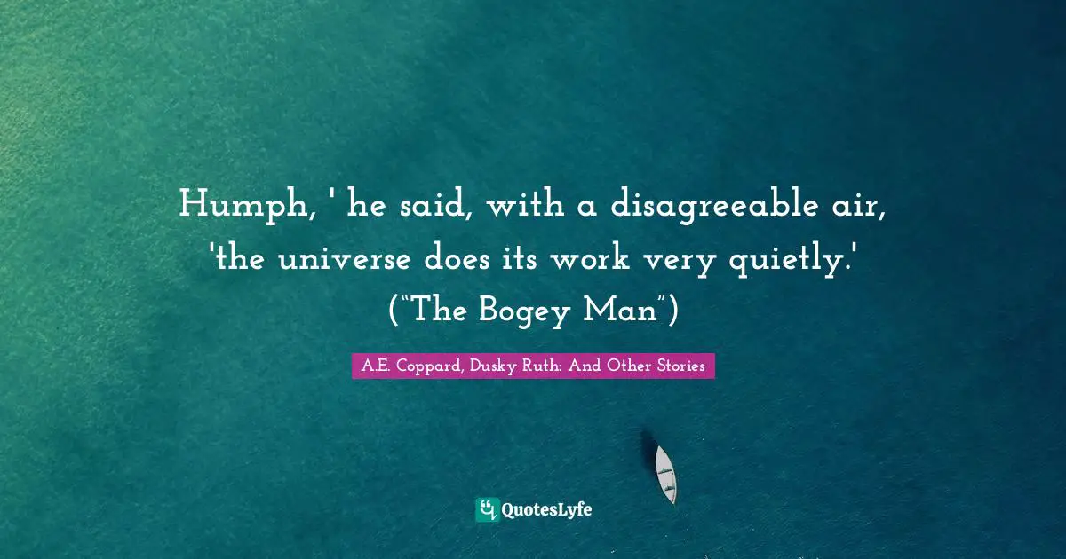 A.E. Coppard, Dusky Ruth: And Other Stories Quotes: "Humph, ' he said, with a disagreeable air, 'the universe does its work very quietly.' (“The Bogey Man”)"