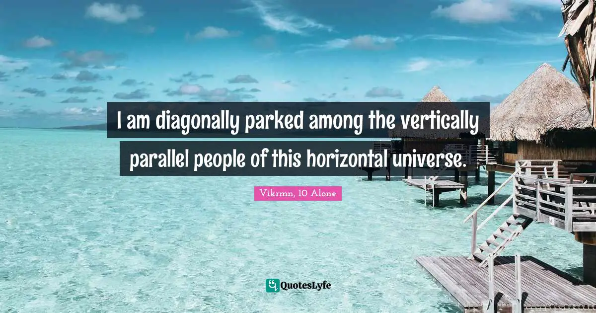 Vikrmn, 10 Alone Quotes: I am diagonally parked among the vertically parallel people of this horizontal universe.