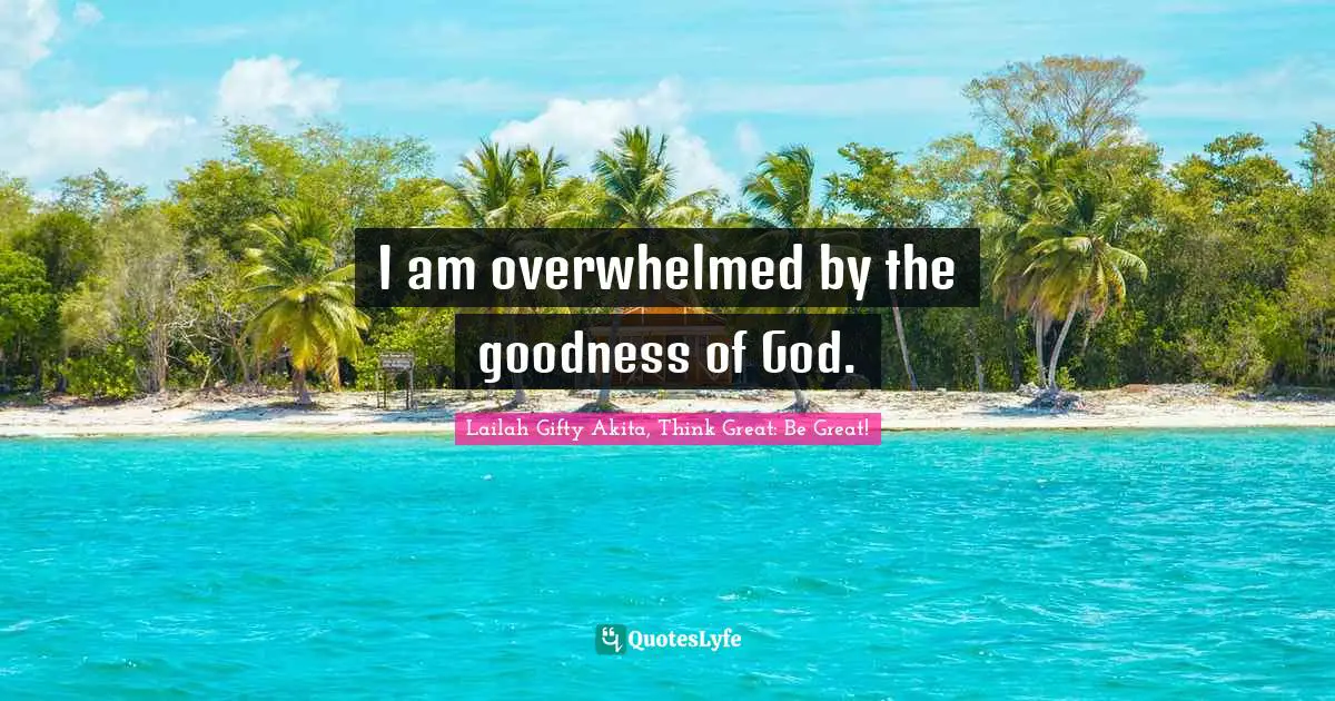 I am overwhelmed by the goodness of God.