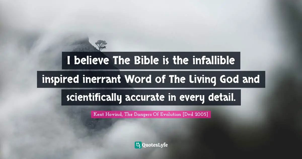 I believe The Bible is the infallible inspired inerrant Word of The Living God and scientifically accurate in every detail.