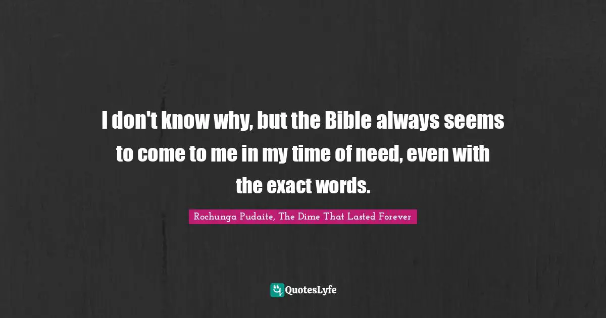 I don't know why, but the Bible always seems to come to me in my time of need, even with the exact words.