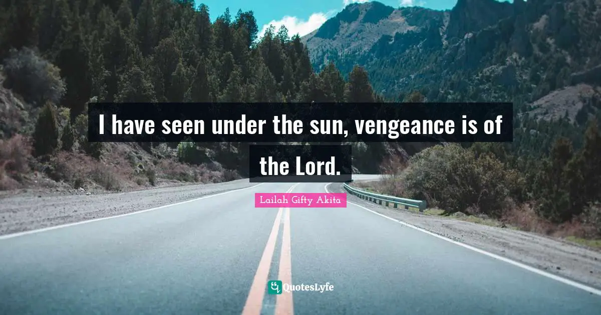 I have seen under the sun, vengeance is of the Lord.